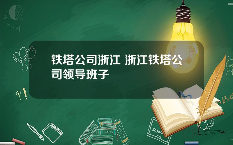 铁塔公司浙江 浙江铁塔公司领导班子